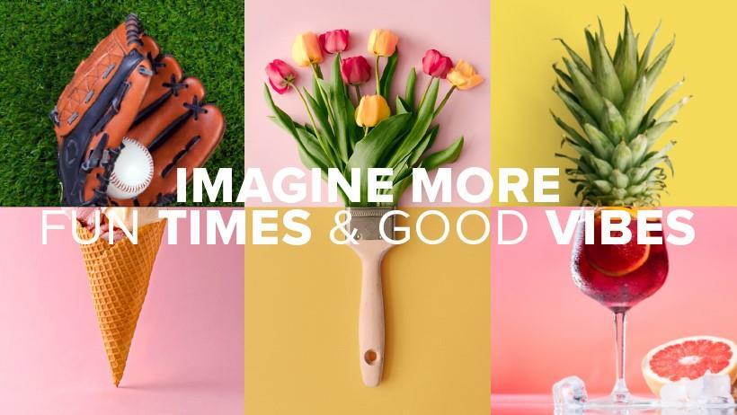 Imagine More :Imagine more fun times and good vibes. Imagine more ways to be well. Imagine more amazing neighborhoods.